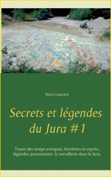 Secrets et lgendes du Jura #1. Traces des temps antiques, fantmes et esprits, lgendes jurassiennes, la sorcellerie dans le Jura
