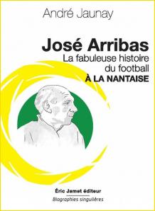 Jos Arribas. La fabuleuse histoire du football  la nantaise